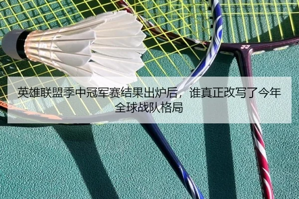 英雄联盟季中冠军赛结果出炉后，谁真正改写了今年全球战队格局