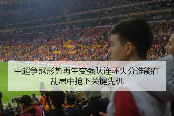 中超争冠形势再生变强队连环失分谁能在乱局中抢下关键先机